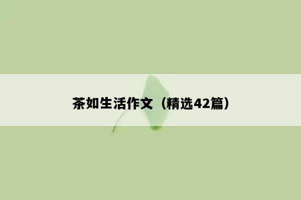 茶如生活作文（精选42篇）