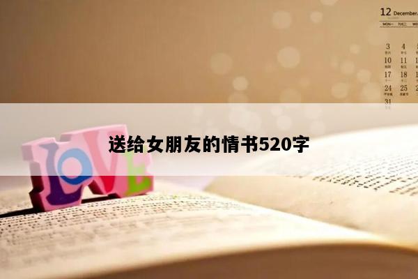 送给女朋友的情书520字