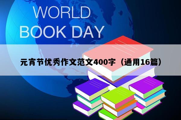 元宵节优秀作文范文400字（通用16篇）
