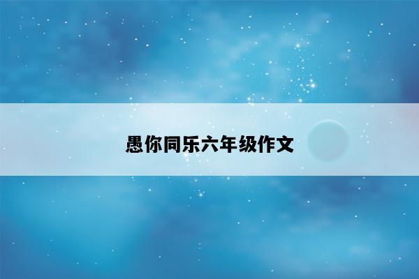 愚你同乐六年级作文