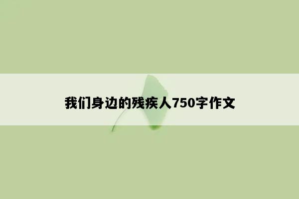 我们身边的残疾人750字作文
