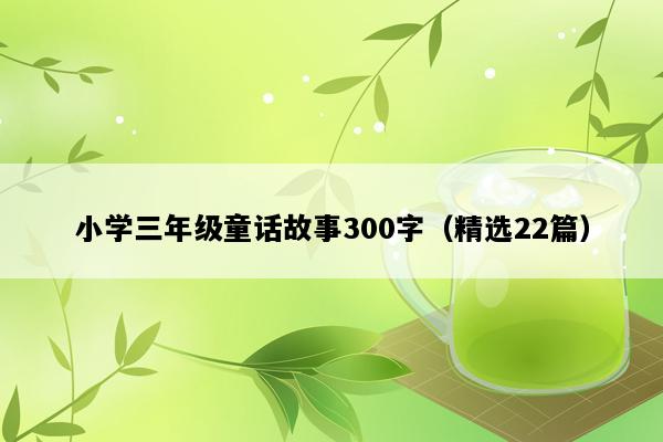 小学三年级童话故事300字（精选22篇）