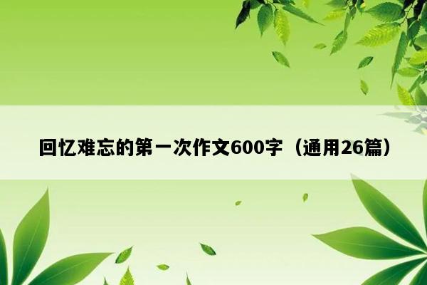 回忆难忘的第一次作文600字（通用26篇）