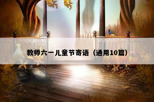 教师六一儿童节寄语（通用10篇）