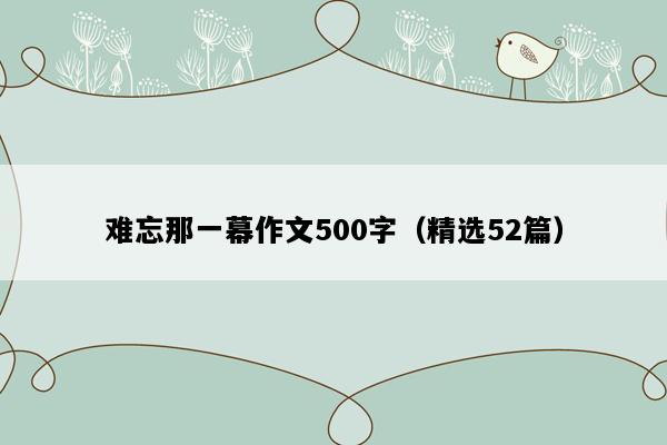 难忘那一幕作文500字（精选52篇）