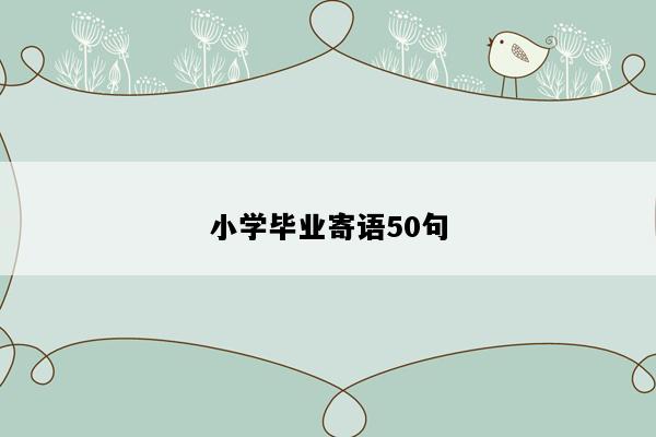 小学毕业寄语50句