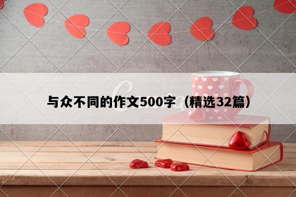 与众不同的作文500字（精选32篇）