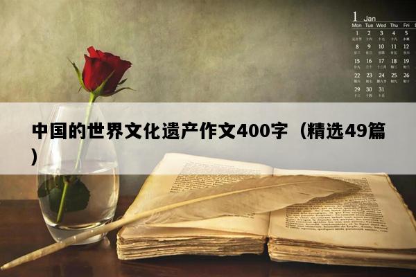 中国的世界文化遗产作文400字（精选49篇）
