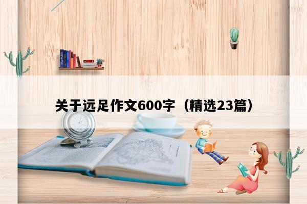 关于远足作文600字（精选23篇）
