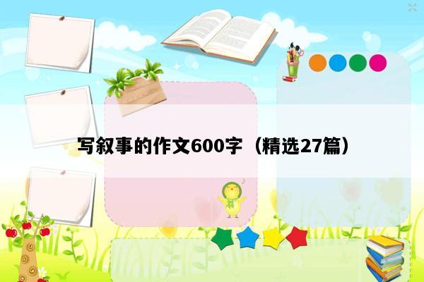 写叙事的作文600字（精选27篇）
