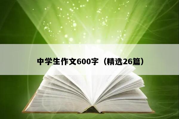 中学生作文600字（精选26篇）