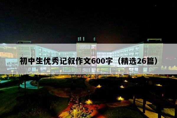 初中生优秀记叙作文600字（精选26篇）