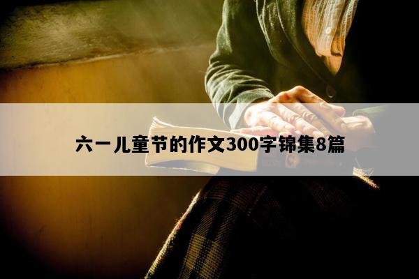 六一儿童节的作文300字锦集8篇