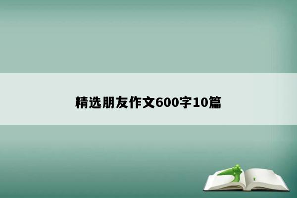 精选朋友作文600字10篇