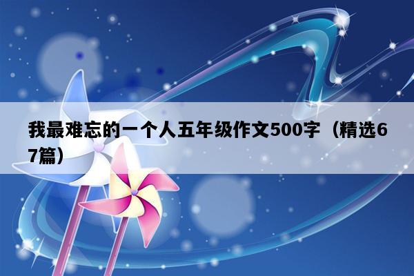 我最难忘的一个人五年级作文500字（精选67篇）