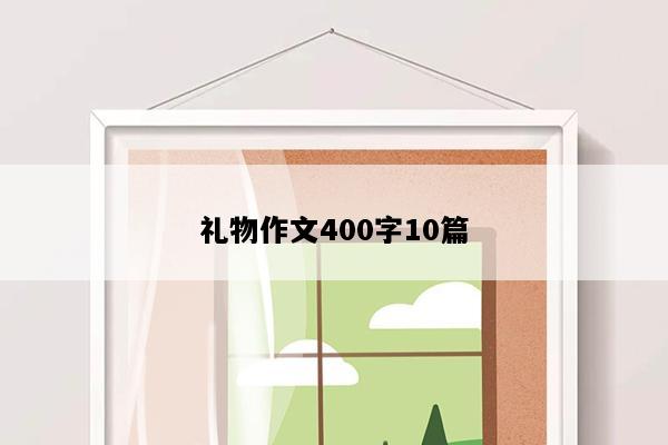 礼物作文400字10篇
