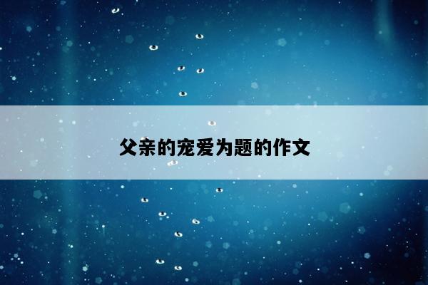 父亲的宠爱为题的作文