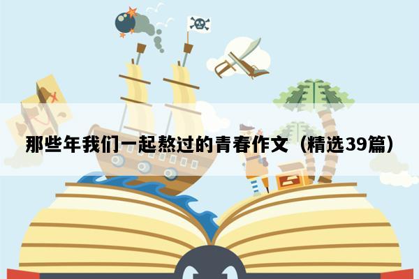 那些年我们一起熬过的青春作文（精选39篇）