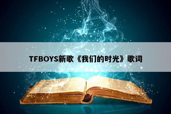 TFBOYS新歌《我们的时光》歌词