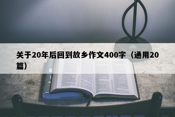 关于20年后回到故乡作文400字（通用20篇）