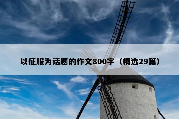 以征服为话题的作文800字（精选29篇）