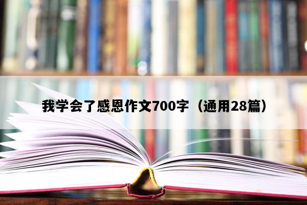 我学会了感恩作文700字（通用28篇）