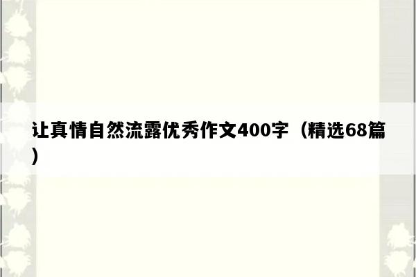让真情自然流露优秀作文400字（精选68篇）