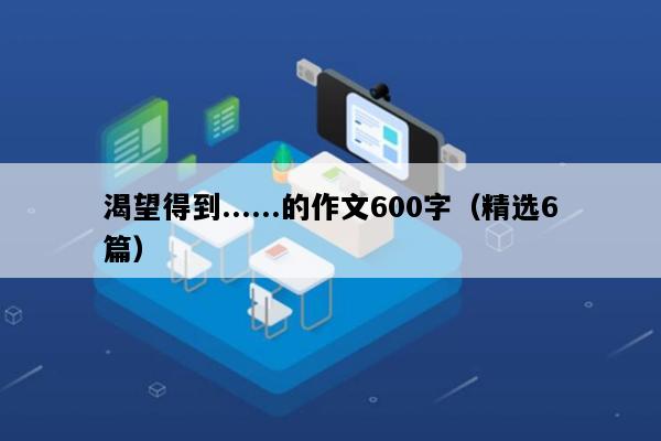 渴望得到......的作文600字（精选6篇）