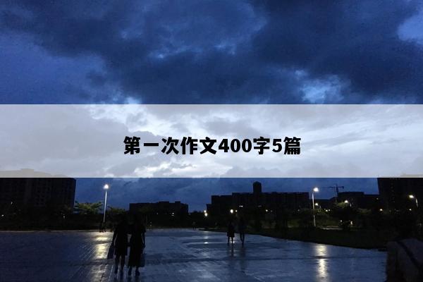 第一次作文400字5篇