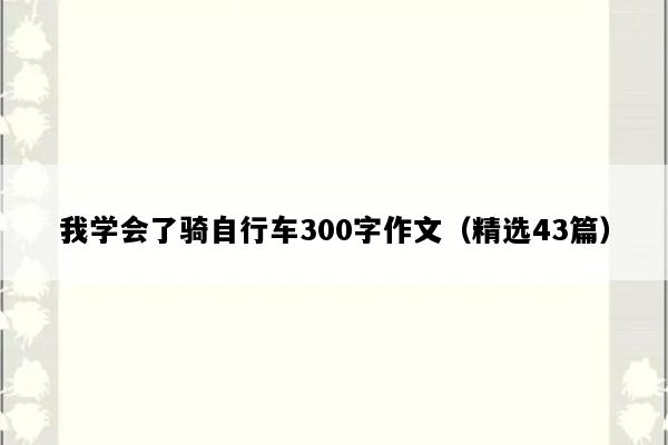我学会了骑自行车300字作文（精选43篇）