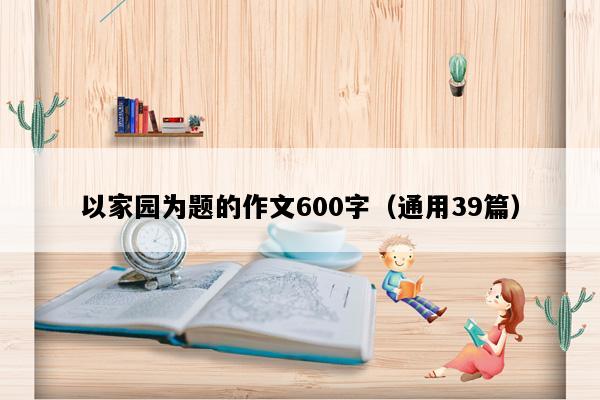 以家园为题的作文600字（通用39篇）