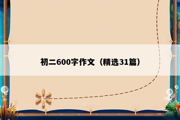 初二600字作文（精选31篇）