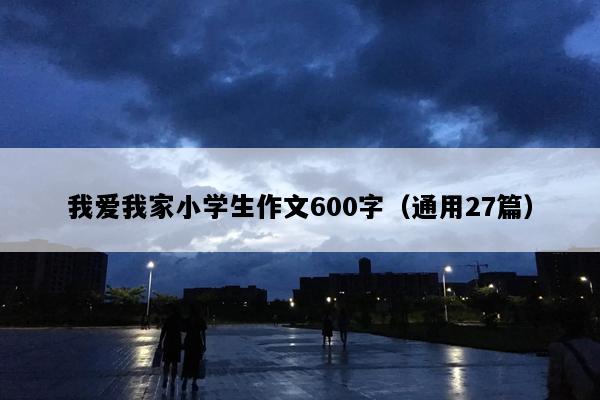 我爱我家小学生作文600字（通用27篇）