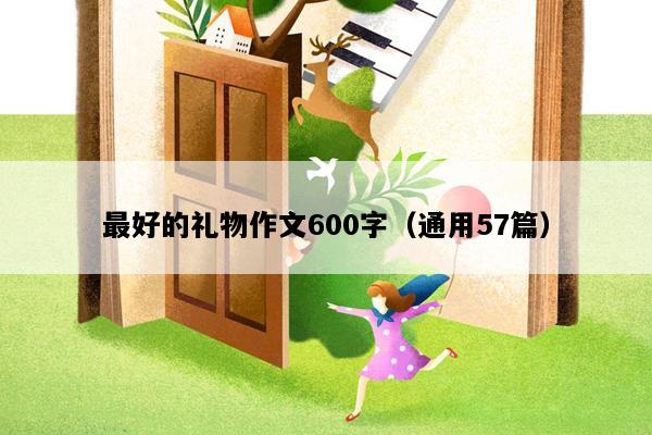 最好的礼物作文600字（通用57篇）