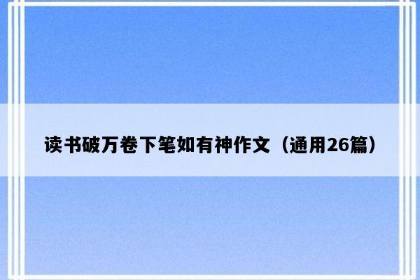 读书破万卷下笔如有神作文（通用26篇）