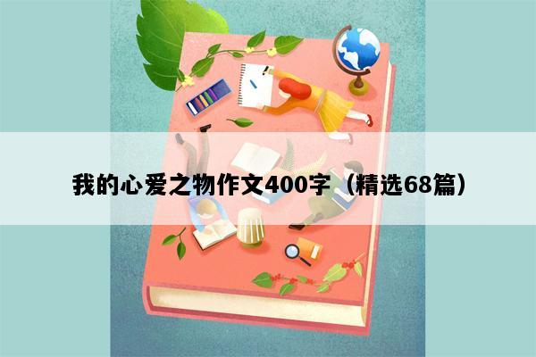 我的心爱之物作文400字（精选68篇）