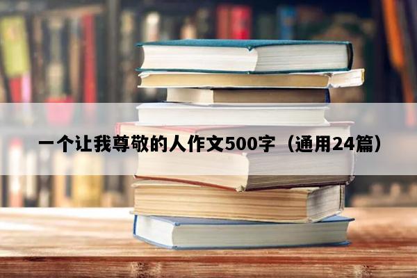 一个让我尊敬的人作文500字（通用24篇）