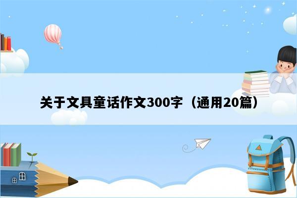 关于文具童话作文300字（通用20篇）