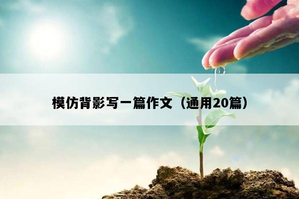 模仿背影写一篇作文（通用20篇）