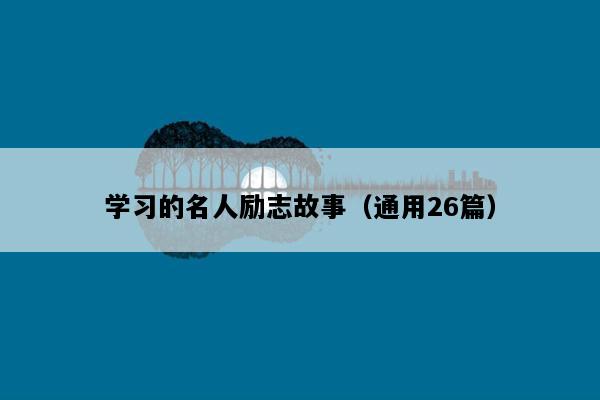 学习的名人励志故事（通用26篇）