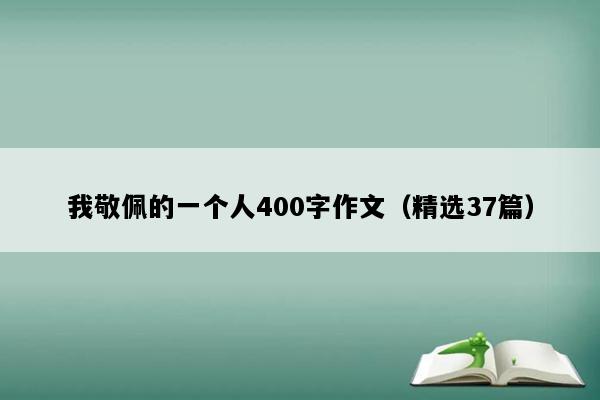 我敬佩的一个人400字作文（精选37篇）
