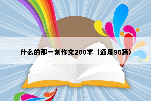 什么的那一刻作文200字（通用96篇）