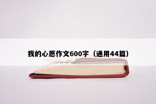 我的心愿作文600字（通用44篇）