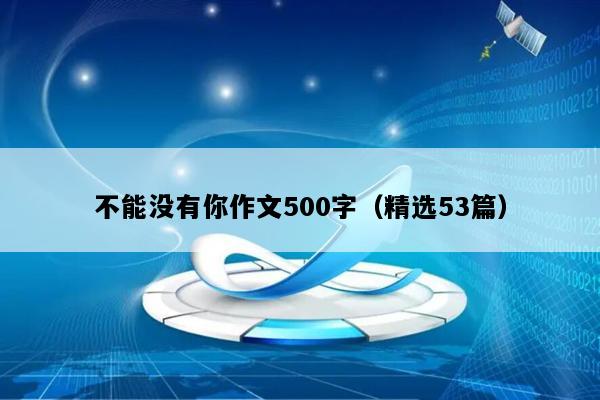 不能没有你作文500字（精选53篇）