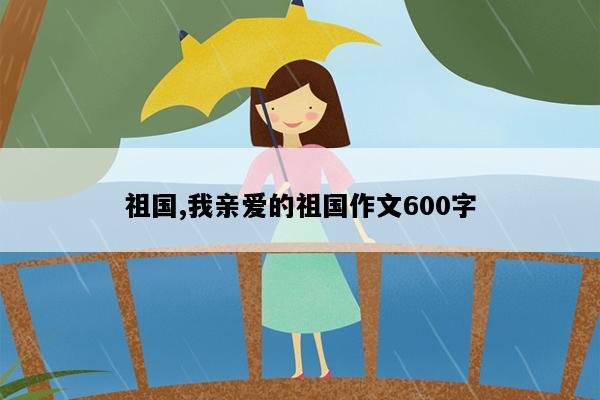 祖国,我亲爱的祖国作文600字