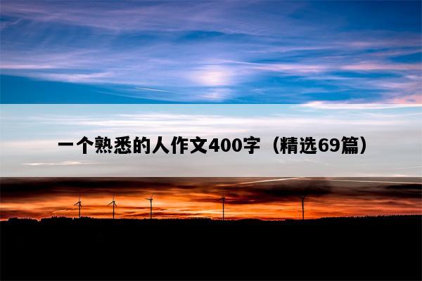 一个熟悉的人作文400字（精选69篇）