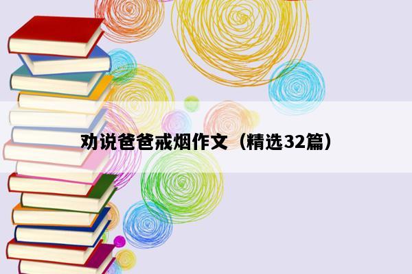 劝说爸爸戒烟作文（精选32篇）