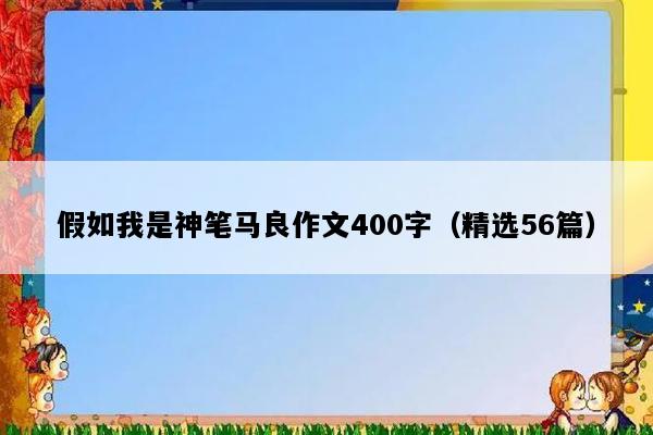 假如我是神笔马良作文400字（精选56篇）