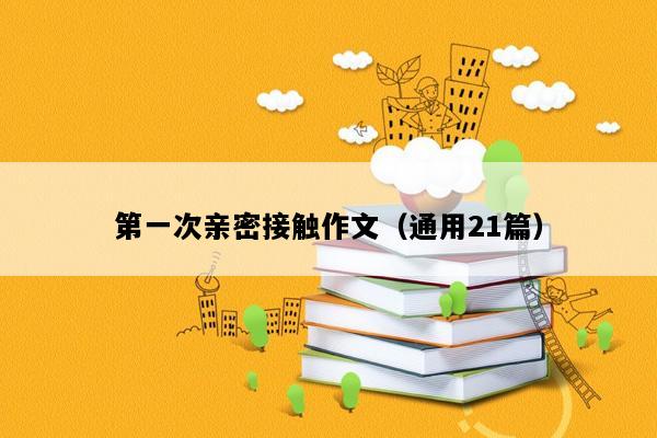 第一次亲密接触作文（通用21篇）