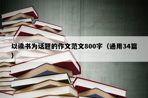 以读书为话题的作文范文800字（通用34篇）